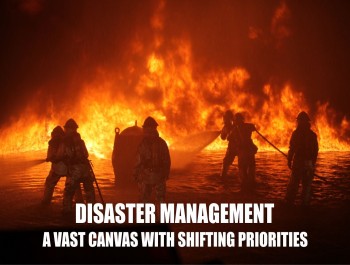 DISASTER MANAGEMENT- A VAST CANVAS WITH SHIFTING PRIORITIES